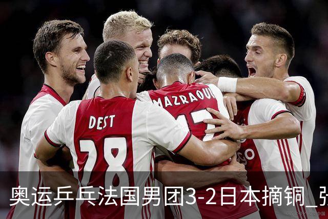 奥运乒乓法国男团3-2日本摘铜 张本智和颗粒无收